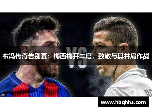 布冯传奇告别赛：梅西梅开二度，致敬与其并肩作战