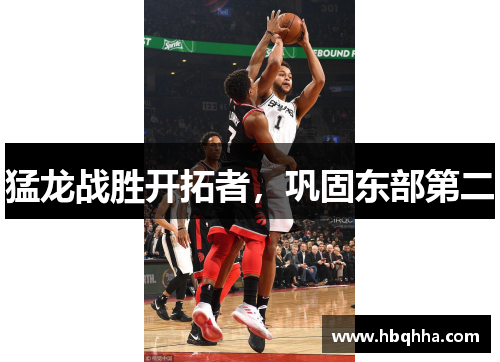 猛龙战胜开拓者，巩固东部第二