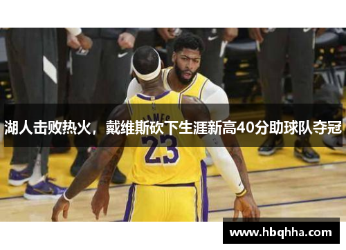 湖人击败热火，戴维斯砍下生涯新高40分助球队夺冠