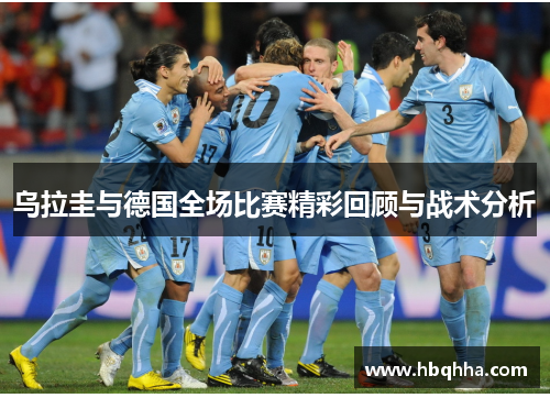 乌拉圭与德国全场比赛精彩回顾与战术分析