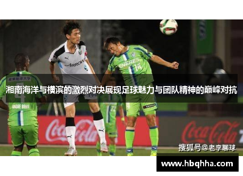 湘南海洋与横滨的激烈对决展现足球魅力与团队精神的巅峰对抗