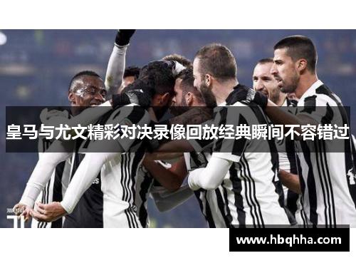 皇马与尤文精彩对决录像回放经典瞬间不容错过