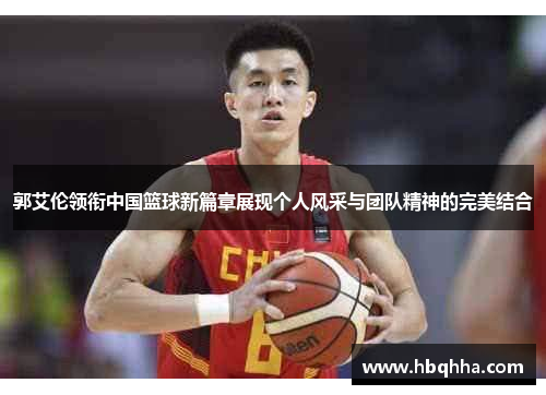 郭艾伦领衔中国篮球新篇章展现个人风采与团队精神的完美结合