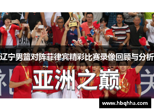 辽宁男篮对阵菲律宾精彩比赛录像回顾与分析