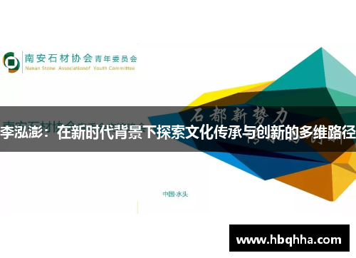 李泓澎:在新时代背景下探索文化传承与创新的多维路径 李泓澎:在新时代背景下探索文化传承与创新的多维路径
