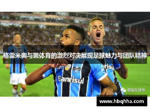 格雷米奥与嫩体育的激烈对决展现足球魅力与团队精神 格雷米奥与嫩体育的激烈对决展现足球魅力与团队精神