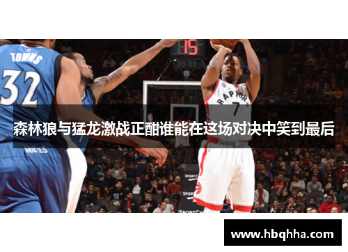 森林狼与猛龙激战正酣谁能在这场对决中笑到最后 森林狼与猛龙激战正酣谁能在这场对决中笑到最后