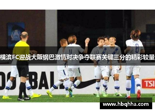 横滨FC迎战大阪钢巴激情对决争夺联赛关键三分的精彩较量 横滨FC迎战大阪钢巴激情对决争夺联赛关键三分的精彩较量