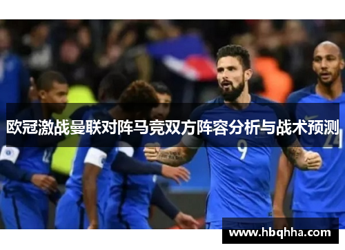 欧冠激战曼联对阵马竞双方阵容分析与战术预测