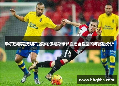 毕尔巴鄂竞技对阵拉斯帕尔马斯精彩直播全程回顾与赛后分析