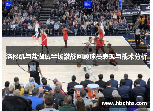 洛杉矶与盐湖城半场激战回顾球员表现与战术分析