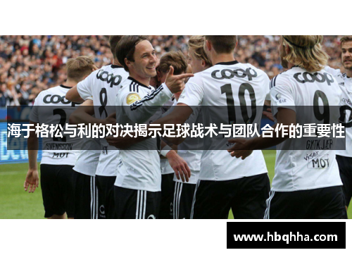 海于格松与利的对决揭示足球战术与团队合作的重要性