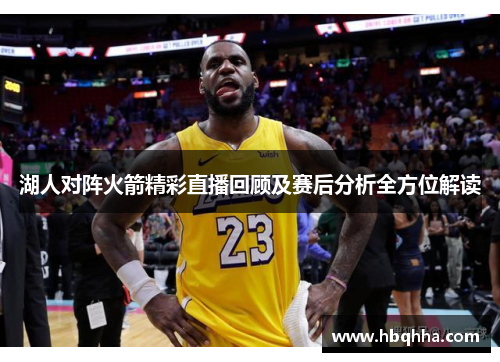 湖人对阵火箭精彩直播回顾及赛后分析全方位解读