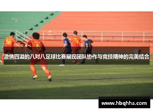 激情四溢的八对八足球比赛展现团队协作与竞技精神的完美结合