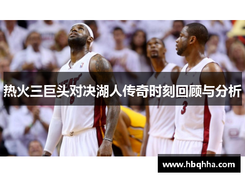热火三巨头对决湖人传奇时刻回顾与分析 热火三巨头对决湖人传奇时刻回顾与分析