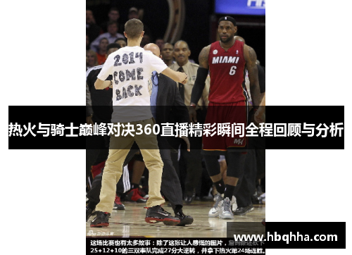 热火与骑士巅峰对决360直播精彩瞬间全程回顾与分析
