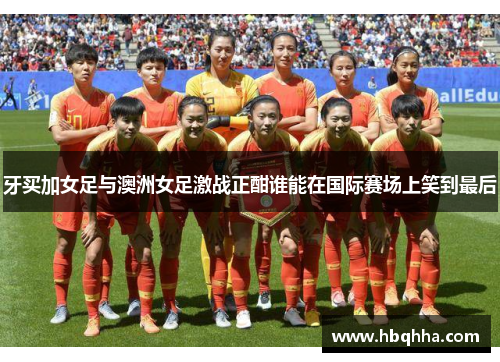 牙买加女足与澳洲女足激战正酣谁能在国际赛场上笑到最后