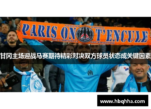 甘冈主场迎战马赛期待精彩对决双方球员状态成关键因素