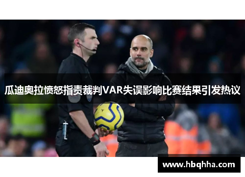 瓜迪奥拉愤怒指责裁判VAR失误影响比赛结果引发热议