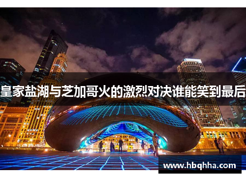 皇家盐湖与芝加哥火的激烈对决谁能笑到最后