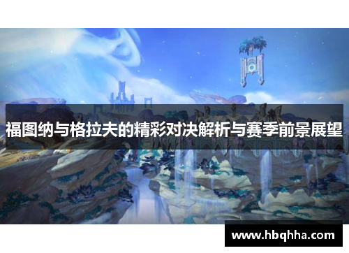 福图纳与格拉夫的精彩对决解析与赛季前景展望