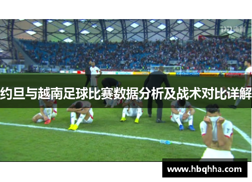 约旦与越南足球比赛数据分析及战术对比详解