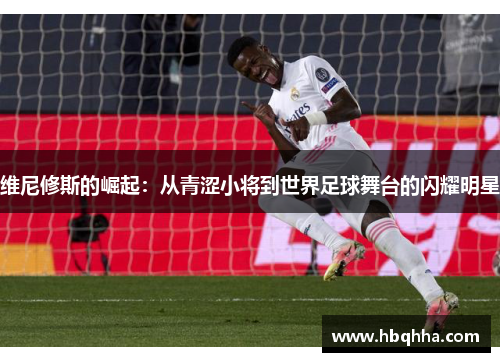 维尼修斯的崛起：从青涩小将到世界足球舞台的闪耀明星