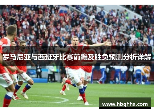 罗马尼亚与西班牙比赛前瞻及胜负预测分析详解